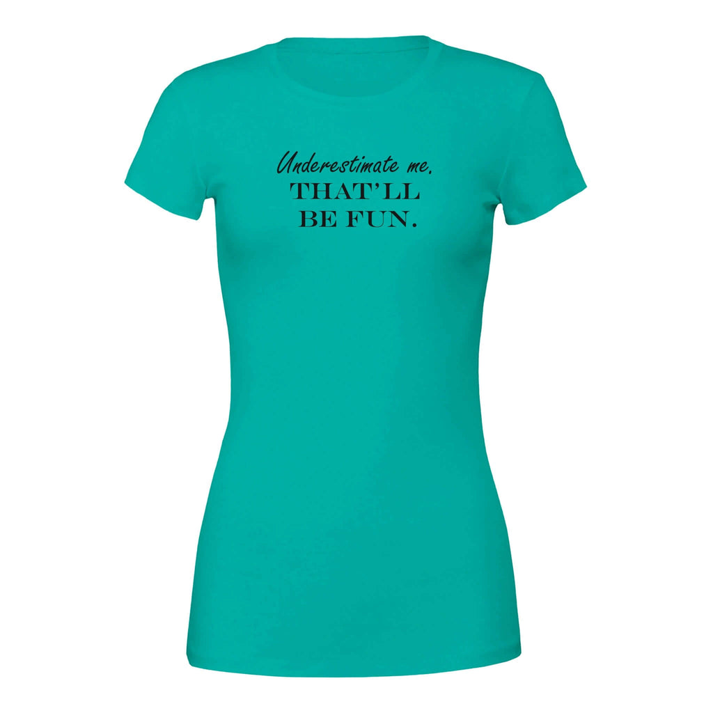 Turquoise women's tee with "Underestimate me. That'll be fun." text, offering bold style and empowerment.