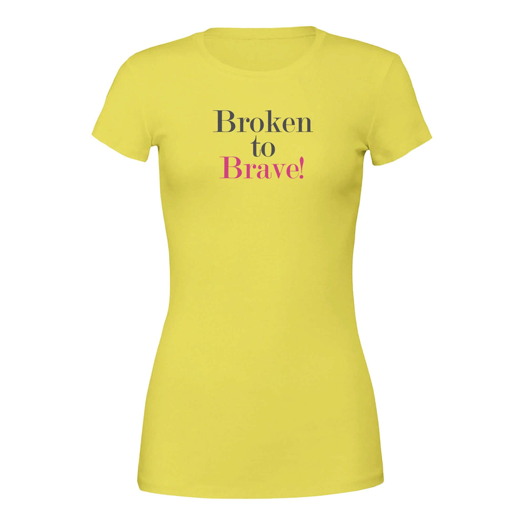 Premium yellow women's tee featuring "Broken to Brave" empowering printed message, symbolizing transformation from adversity to strength.