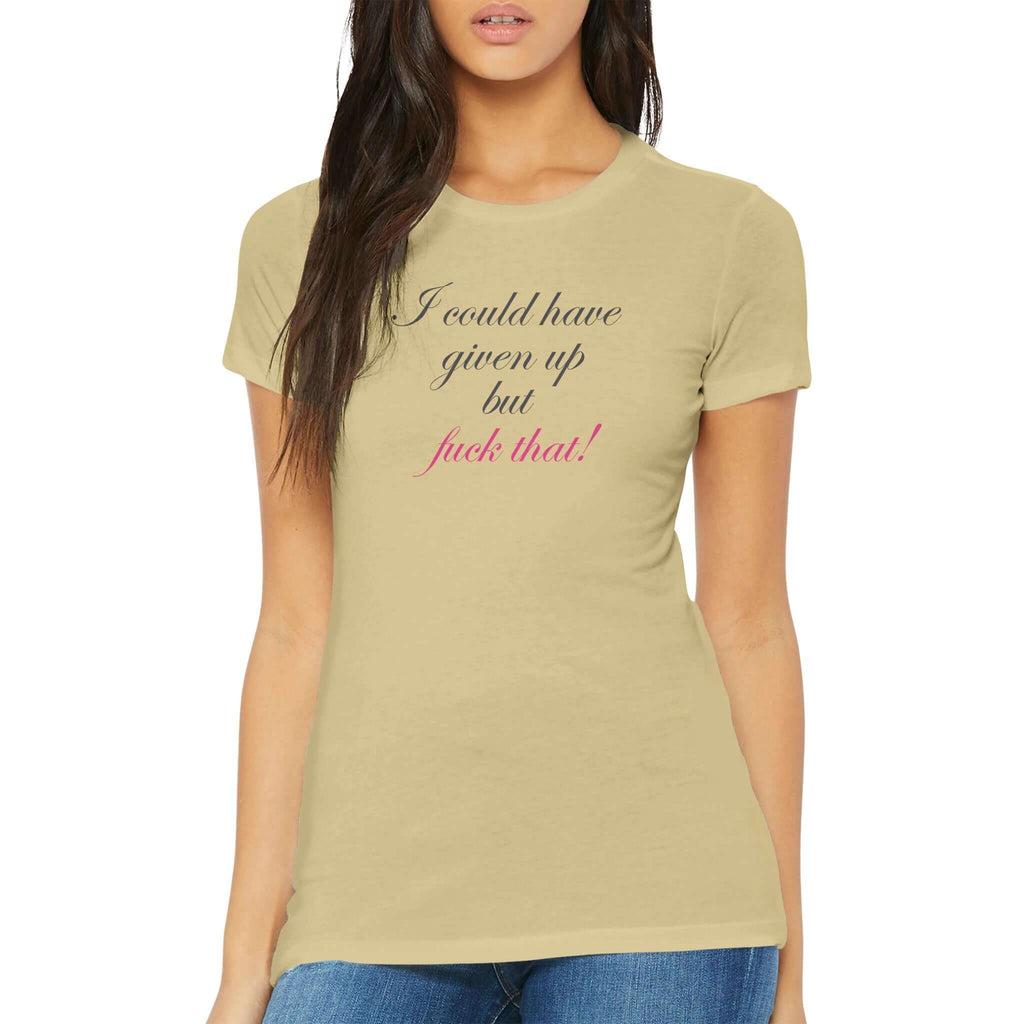 Bold and empowering fitted premium women's tee with the text "I could have given up but fuck that!" in elegant cursive, featuring slim fit and crew neck.