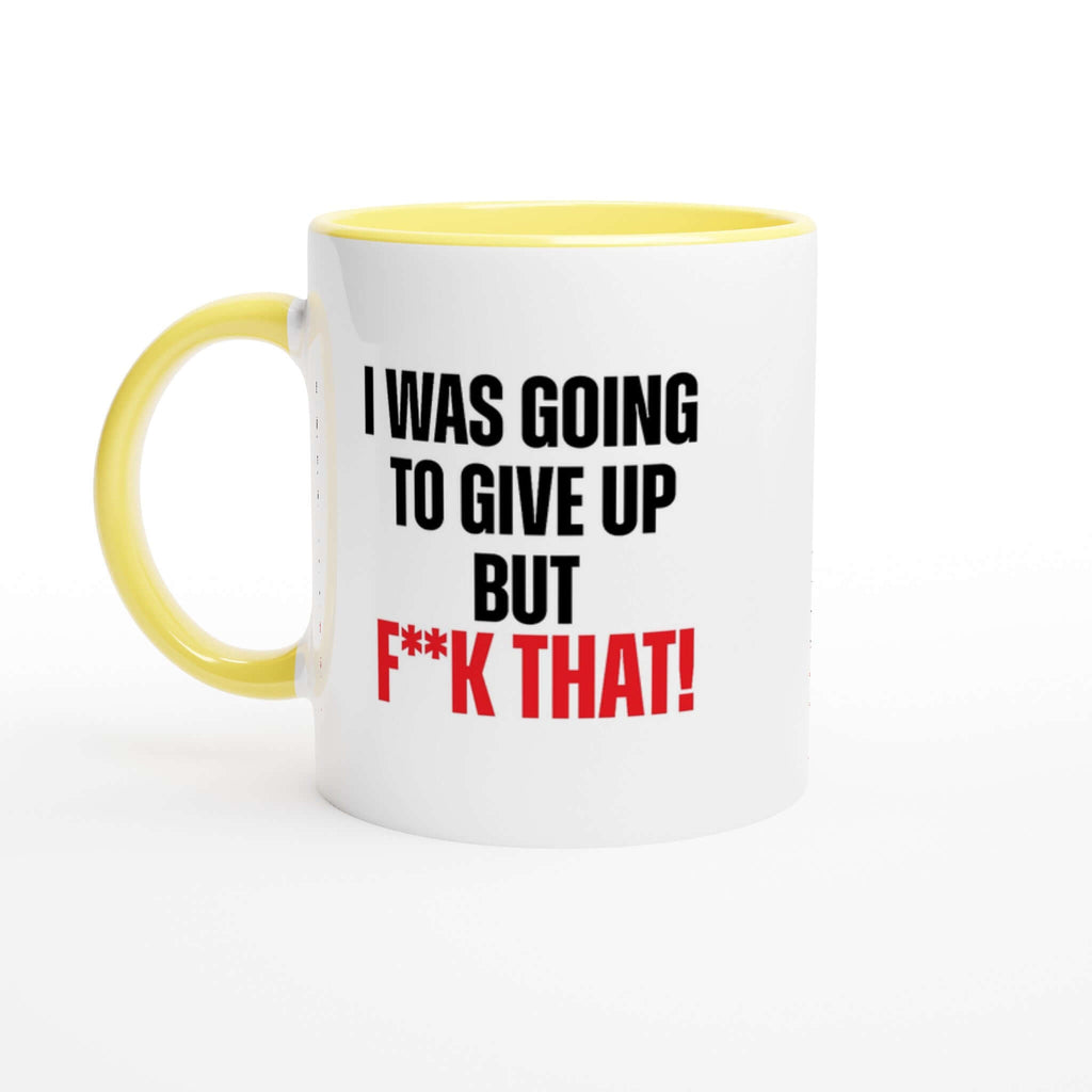 "I was going to give up but f**k that!" 11 oz ceramic mug with yellow rim, inside, and handle, dishwasher and microwave safe.