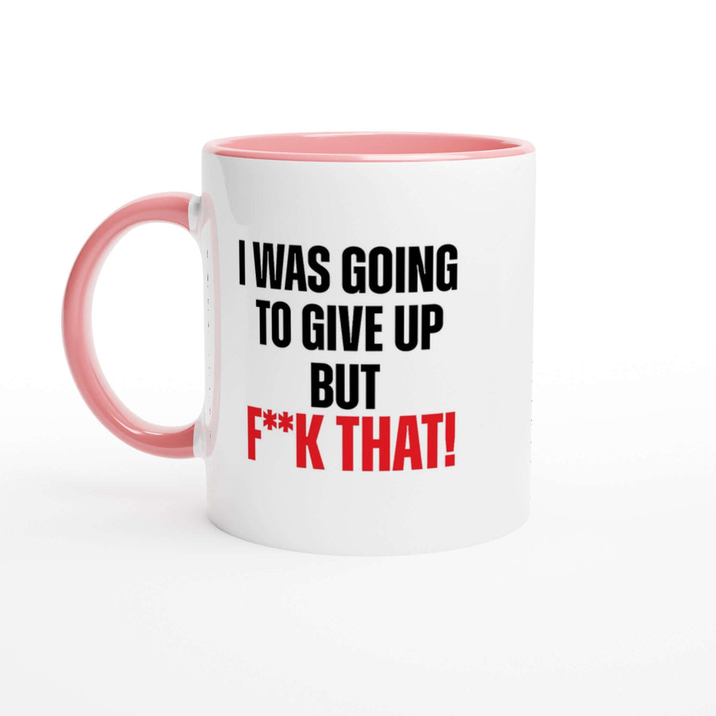 White ceramic 11oz mug with pink handle and rim, featuring the bold text "I Was Going To Give Up But F**k That!" in black and red.