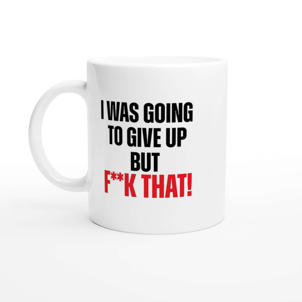 White ceramic mug with bold text saying "I was going to give up but f**k that!" - 11 oz, dishwasher and microwave safe, with colored rim, inside, and handle.