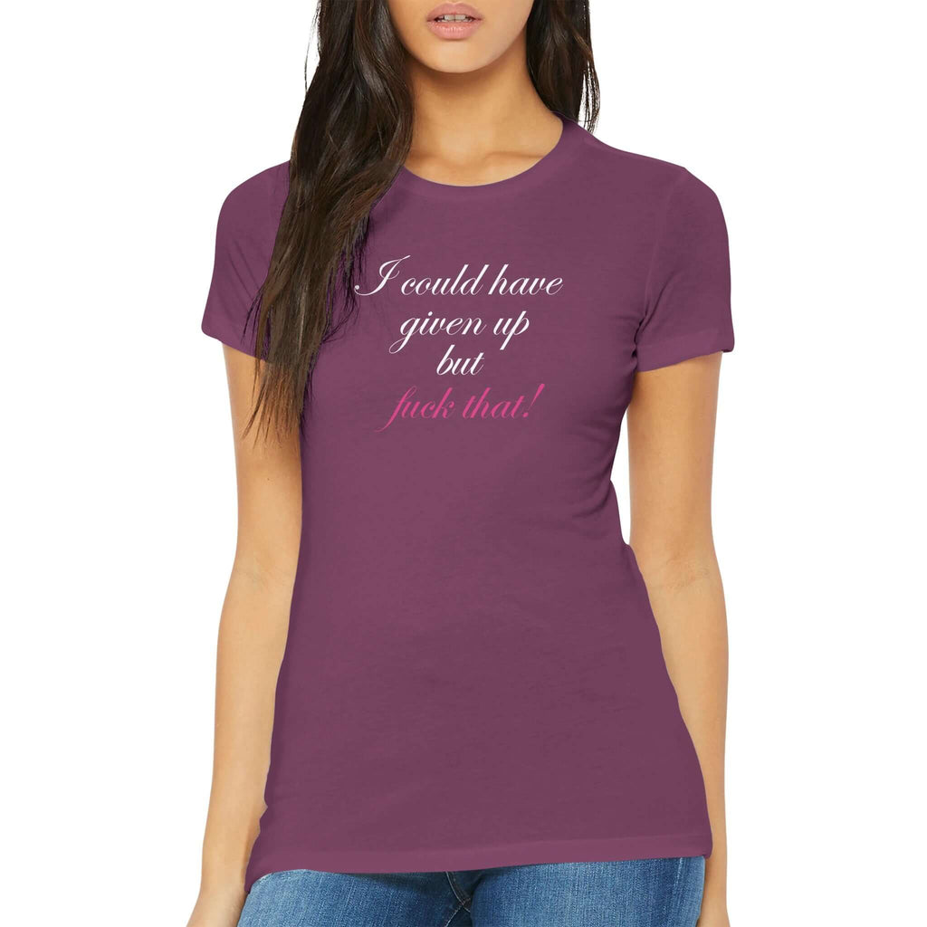 Premium women's tee with "I could have given up but fuck that!" in cursive, empowering and bold design, featuring a slim fit and crew neck.