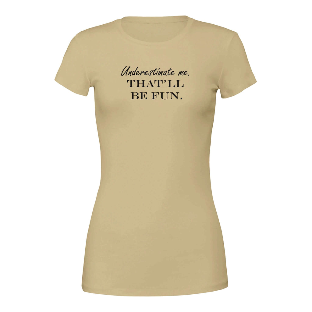 "Underestimate me. That'll be fun." women's tee in beige - bold and stylish shirt for confident women