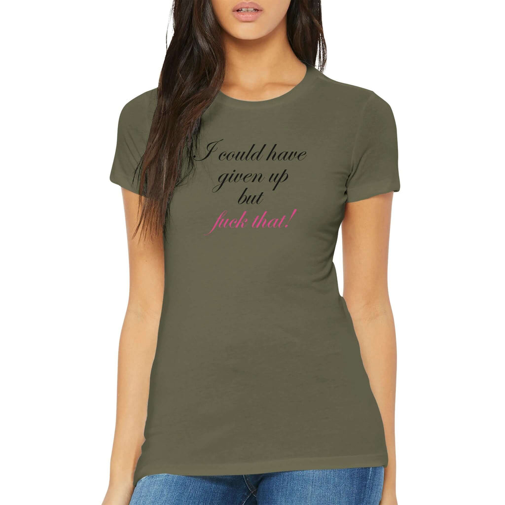 Empowering women's fitted tee with "I could have given up but fuck that!" message in cursive on a model, perfect for resilience and defiance.