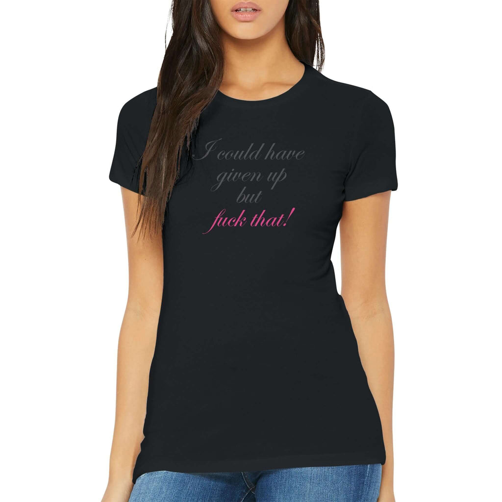 Woman wearing a fitted premium black T-shirt with cursive text "I could have given up but fuck that!" displaying empowerment and resilience.