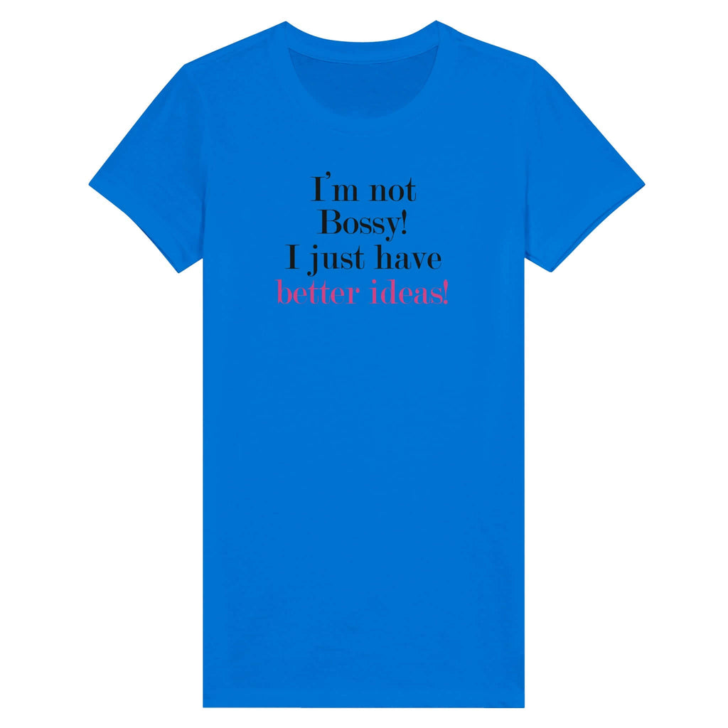 Blue women's T-shirt from Female Warrior Collection with text 'I'm not Bossy! I just have better ideas!' in bold letters.