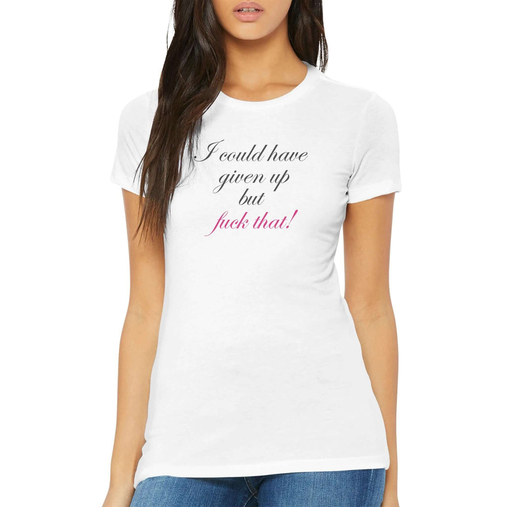 Woman wearing a fitted premium white tee with the text "I could have given up but fuck that!" in elegant cursive font.