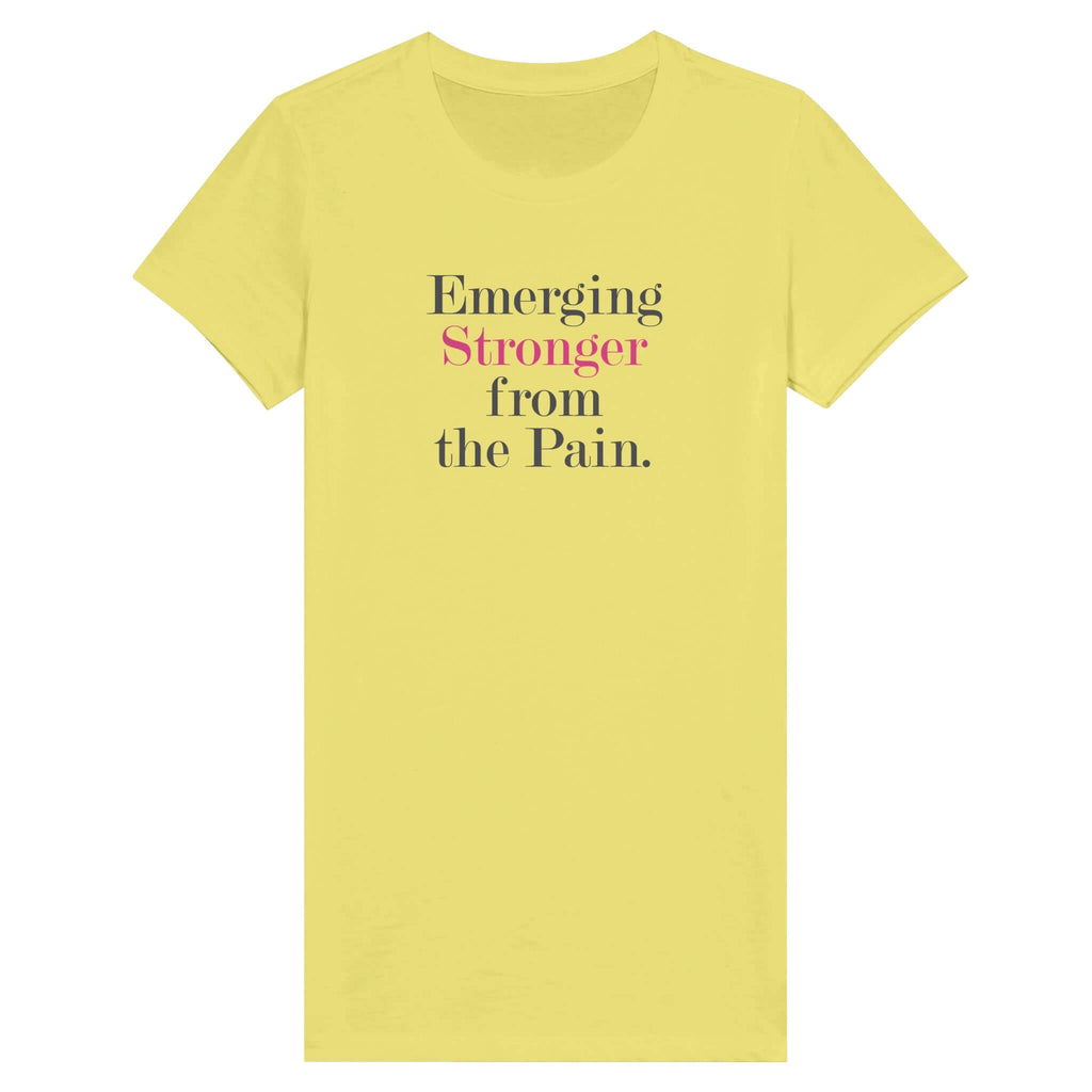 Yellow premium women's tee with the text "Emerging Stronger from the Pain" in bold letters, celebrating strength and resilience.