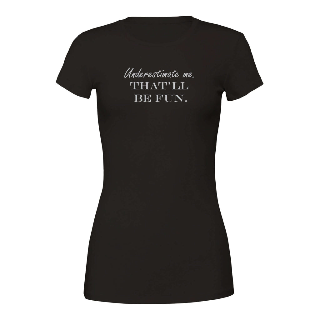 "Underestimate me. That'll be fun." women's tee - Bold and stylish black Bella + Canvas 6004 tshirt