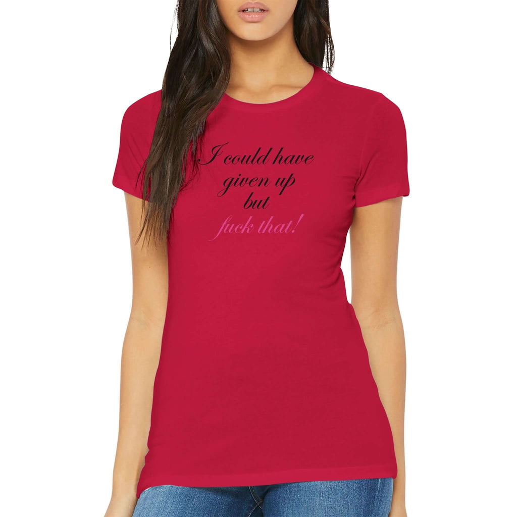 Woman wearing a bold red fitted premium T-shirt with the empowering phrase "I could have given up but fuck that!" in elegant cursive.