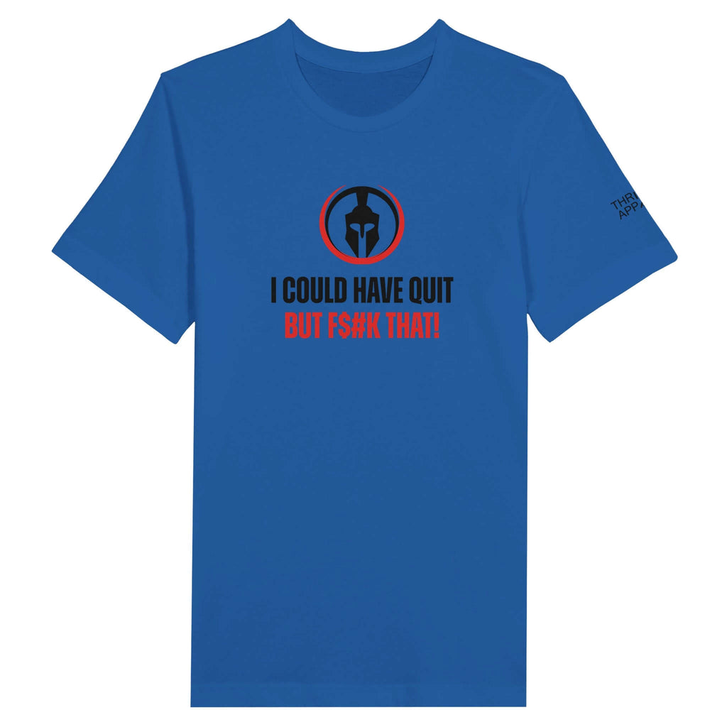 Blue unisex t-shirt with "I Could Have Quit, But F$#k That" message, displaying resilience and determination.