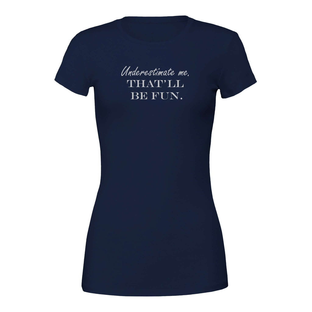 "Underestimate me. That'll be fun." women's tee in navy blue, bold stylish empowering shirt for confident women